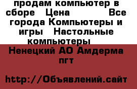 продам компьютер в сборе › Цена ­ 3 000 - Все города Компьютеры и игры » Настольные компьютеры   . Ненецкий АО,Амдерма пгт